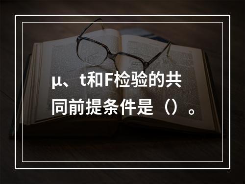 μ、t和F检验的共同前提条件是（）。