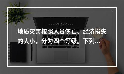 地质灾害按照人员伤亡、经济损失的大小，分为四个等级。下列说法