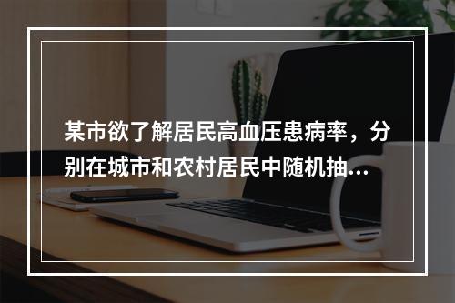 某市欲了解居民高血压患病率，分别在城市和农村居民中随机抽取l