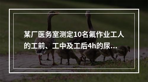 某厂医务室测定10名氟作业工人的工前、工中及工后4h的尿氟浓