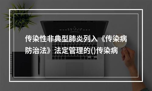 传染性非典型肺炎列入《传染病防治法》法定管理的()传染病