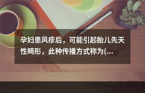 孕妇患风疹后，可能引起胎儿先天性畸形，此种传播方式称为()