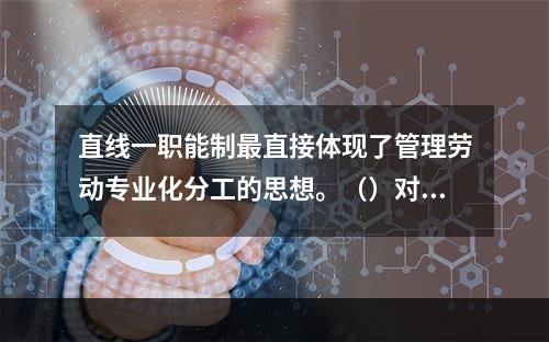 直线一职能制最直接体现了管理劳动专业化分工的思想。（）对错