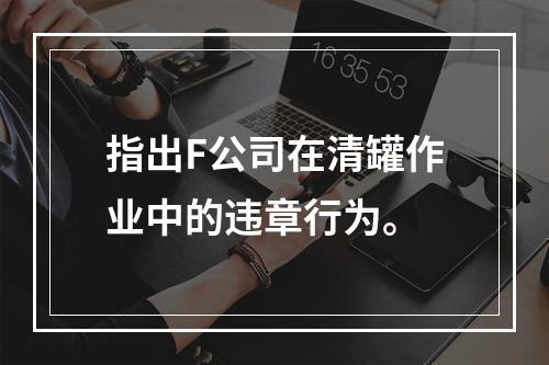 指出F公司在清罐作业中的违章行为。