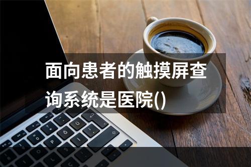 面向患者的触摸屏查询系统是医院()