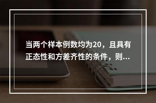 当两个样本例数均为20，且具有正态性和方差齐性的条件，则两均