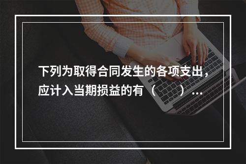 下列为取得合同发生的各项支出，应计入当期损益的有（　　）。