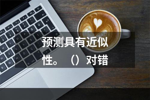 预测具有近似性。（）对错