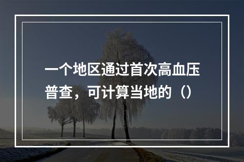 一个地区通过首次高血压普查，可计算当地的（）