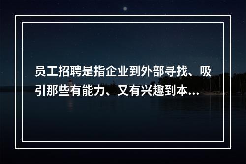 员工招聘是指企业到外部寻找、吸引那些有能力、又有兴趣到本单位