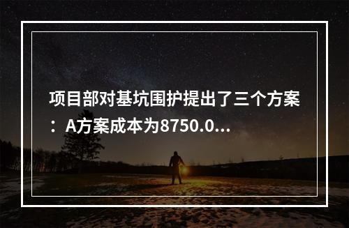 项目部对基坑围护提出了三个方案：A方案成本为8750.00万