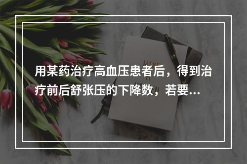 用某药治疗高血压患者后，得到治疗前后舒张压的下降数，若要说明