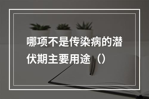 哪项不是传染病的潜伏期主要用途（）