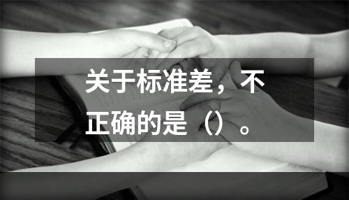 关于标准差，不正确的是（）。