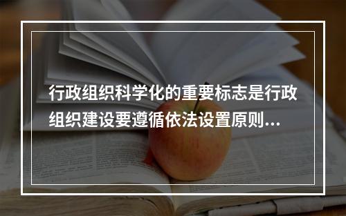 行政组织科学化的重要标志是行政组织建设要遵循依法设置原则。(