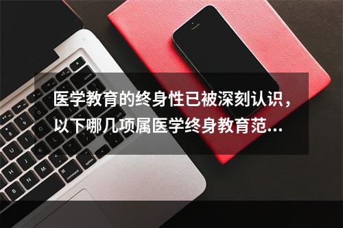 医学教育的终身性已被深刻认识，以下哪几项属医学终身教育范畴(