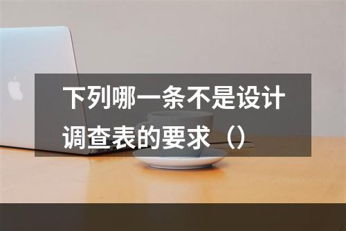 下列哪一条不是设计调查表的要求（）