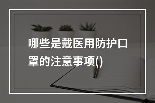 哪些是戴医用防护口罩的注意事项()