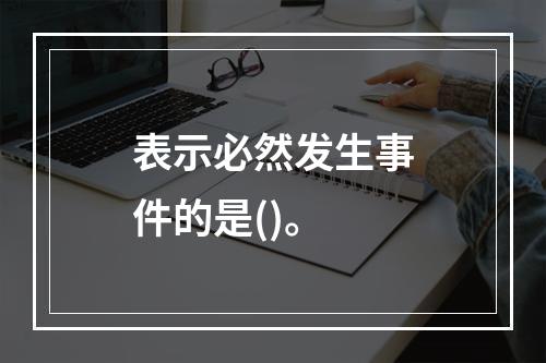 表示必然发生事件的是()。