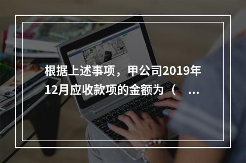 根据上述事项，甲公司2019年12月应收款项的金额为（　　）