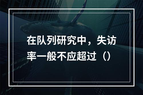 在队列研究中，失访率一般不应超过（）