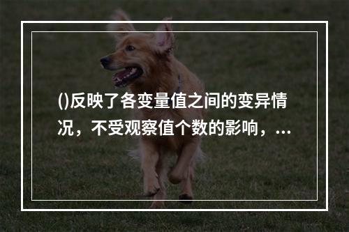 ()反映了各变量值之间的变异情况，不受观察值个数的影响，但单