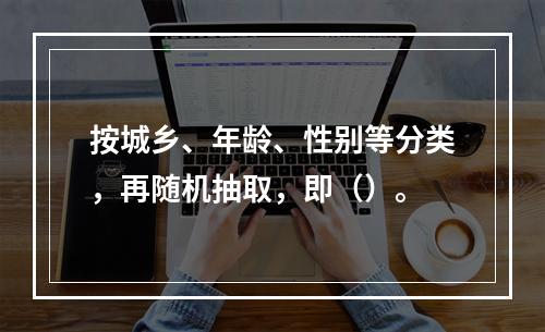 按城乡、年龄、性别等分类，再随机抽取，即（）。