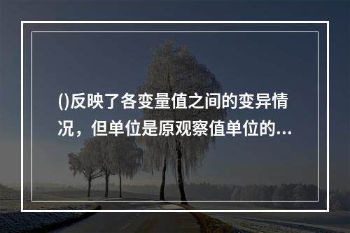 ()反映了各变量值之间的变异情况，但单位是原观察值单位的平方