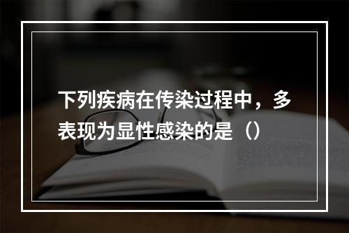 下列疾病在传染过程中，多表现为显性感染的是（）