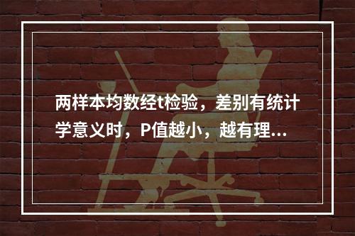 两样本均数经t检验，差别有统计学意义时，P值越小，越有理由认