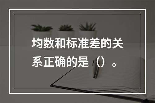 均数和标准差的关系正确的是（）。