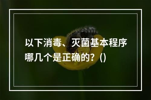 以下消毒、灭菌基本程序哪几个是正确的？()