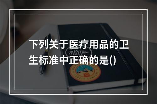 下列关于医疗用品的卫生标准中正确的是()