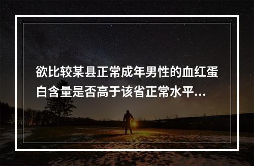 欲比较某县正常成年男性的血红蛋白含量是否高于该省正常水平，应