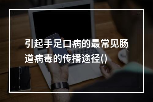 引起手足口病的最常见肠道病毒的传播途径()