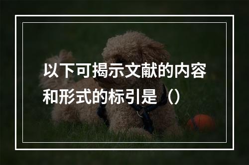 以下可揭示文献的内容和形式的标引是（）