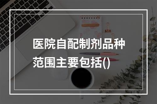 医院自配制剂品种范围主要包括()