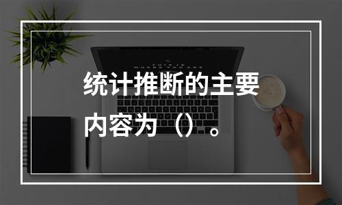 统计推断的主要内容为（）。