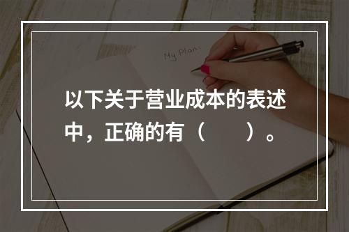 以下关于营业成本的表述中，正确的有（　　）。