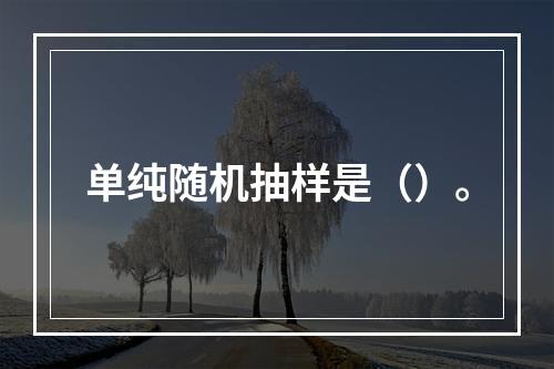 单纯随机抽样是（）。