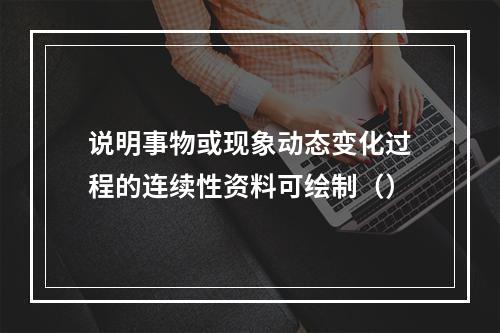 说明事物或现象动态变化过程的连续性资料可绘制（）