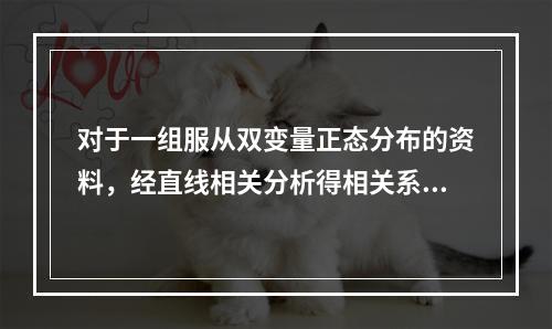 对于一组服从双变量正态分布的资料，经直线相关分析得相关系数r