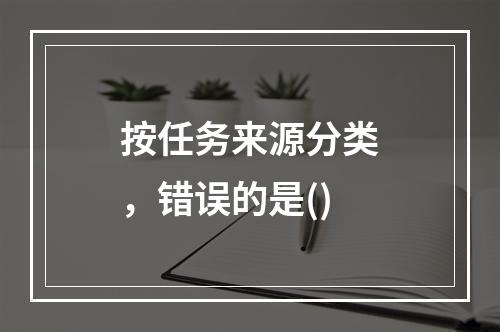 按任务来源分类，错误的是()