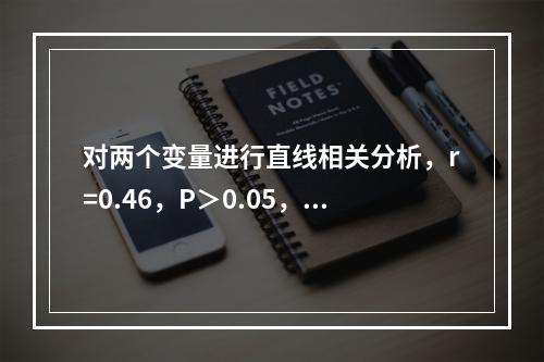 对两个变量进行直线相关分析，r=0.46，P＞0.05，说明