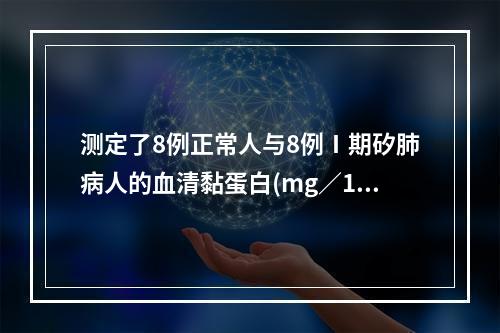 测定了8例正常人与8例Ⅰ期矽肺病人的血清黏蛋白(mg／100