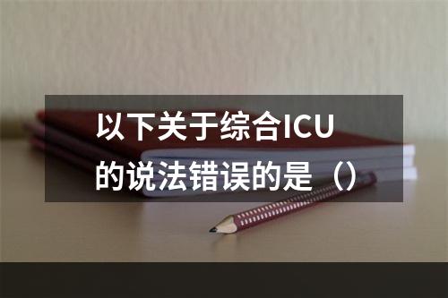 以下关于综合ICU的说法错误的是（）