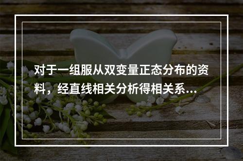 对于一组服从双变量正态分布的资料，经直线相关分析得相关系数r