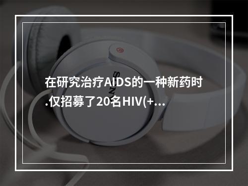 在研究治疗AIDS的一种新药时.仅招募了20名HIV(+)的