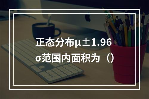 正态分布μ±1.96σ范围内面积为（）