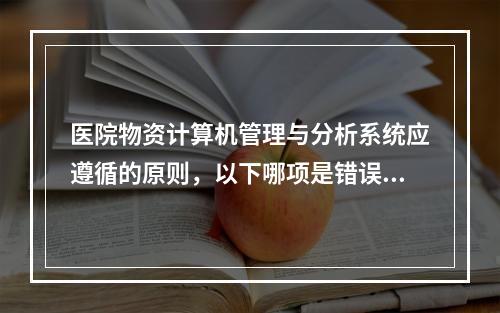 医院物资计算机管理与分析系统应遵循的原则，以下哪项是错误的（